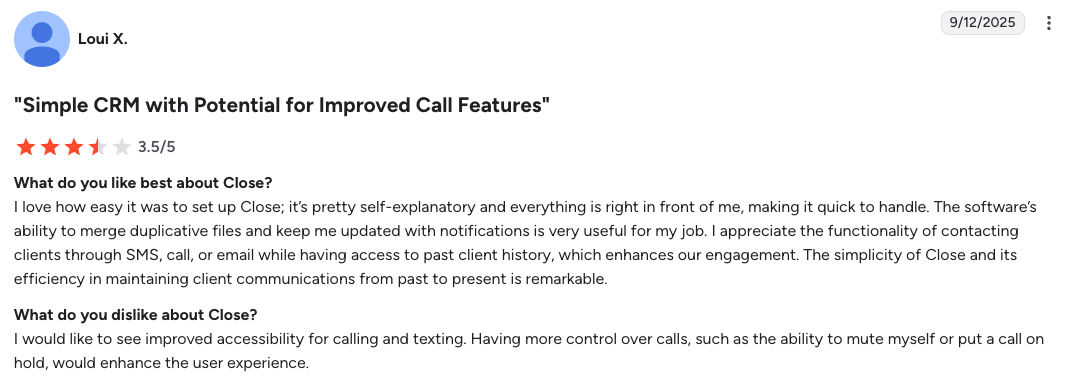 Close review: 3.5/5 stars—notes easy setup, clear UI, useful notifications, and SMS/call/email outreach with client history, but wants better calling accessibility and more call controls like mute/hold (Sept 12, 2025).