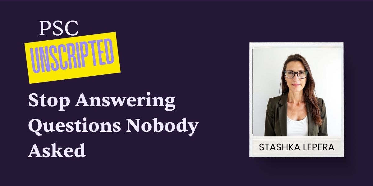 PSC Unscripted: Stop Answering Questions Nobody Asked