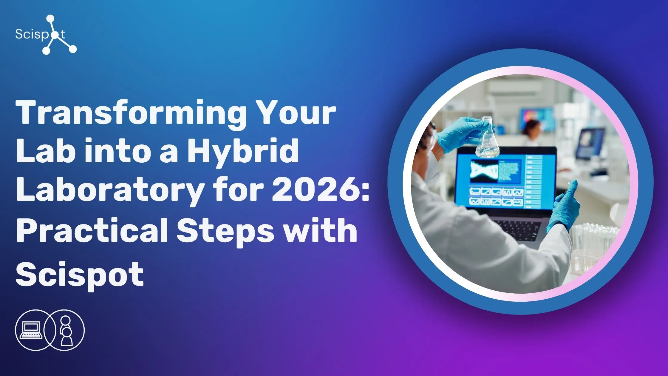 Transforming Your Lab into a Hybrid Laboratory for 2026: Practical Steps with Scispot