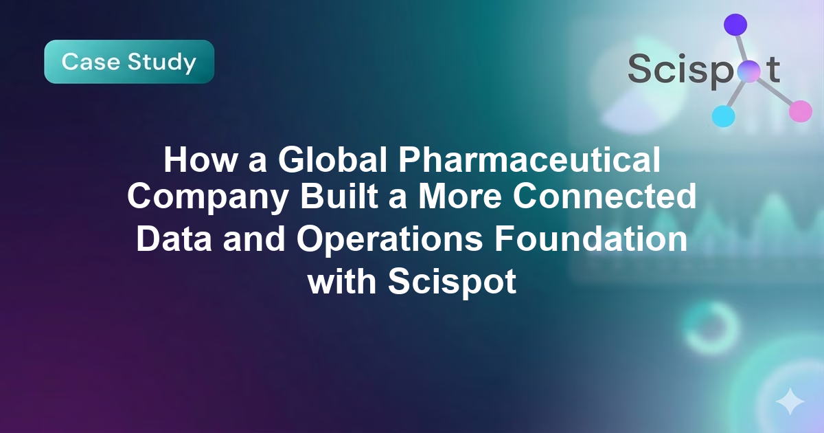 How a Global Pharmaceutical Company Built a More Connected Data and Operations Foundation with Scispot