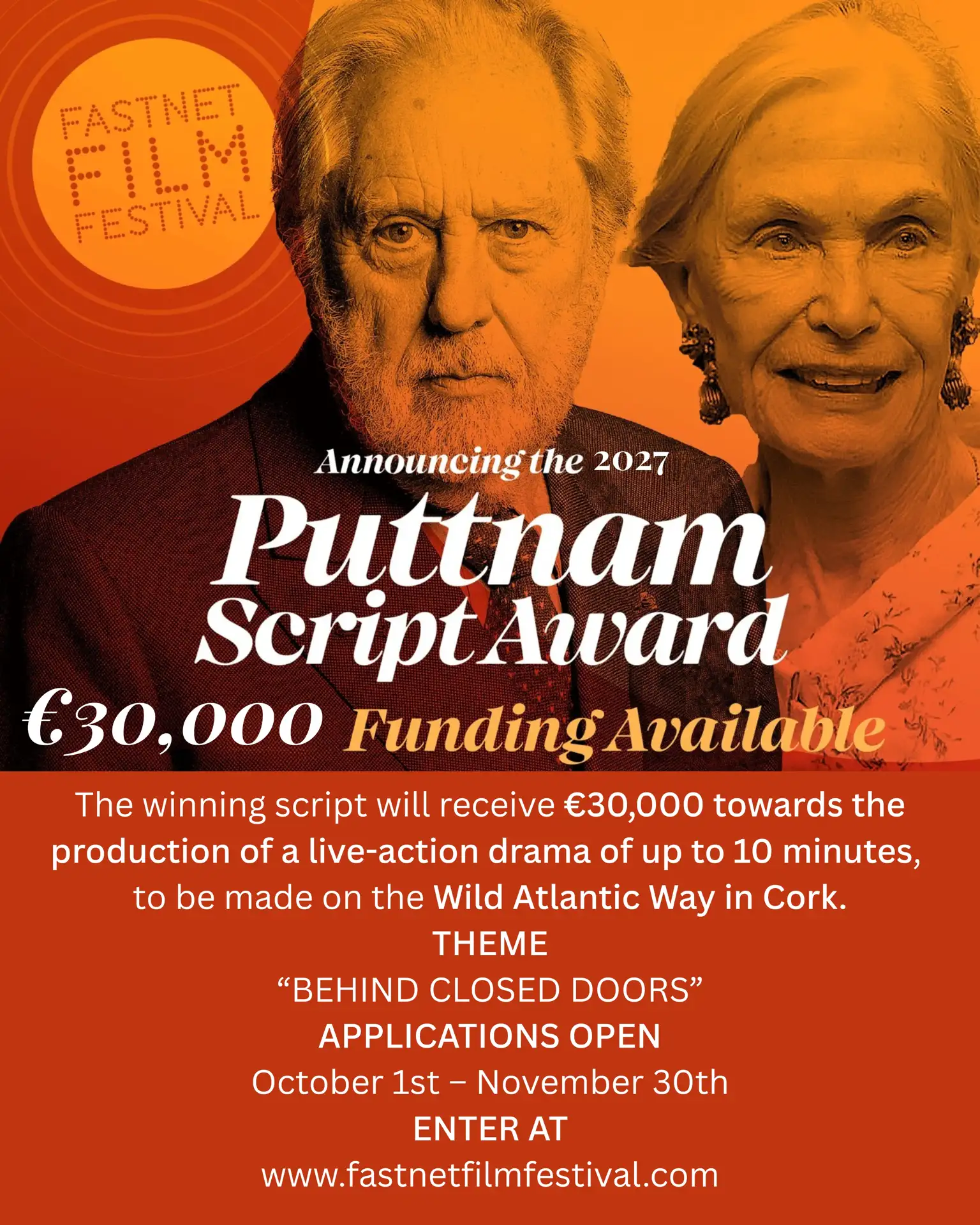 Announcing the 2027 Puttnam ScriptAward €30,000 Funding Available The winning script will receive €30,000 towards the production of a live-action drama of up to 10 minutes, to be made on the Wild Atlantic Way in Cork. THEME "BEHIND CLOSED DOORS" APPLICATIONS OPEN October 1st - November 30th ENTER AT www.fastnetfilmfestival.com