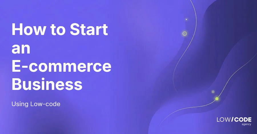 How to Start an E-commerce Business Using Low-code
