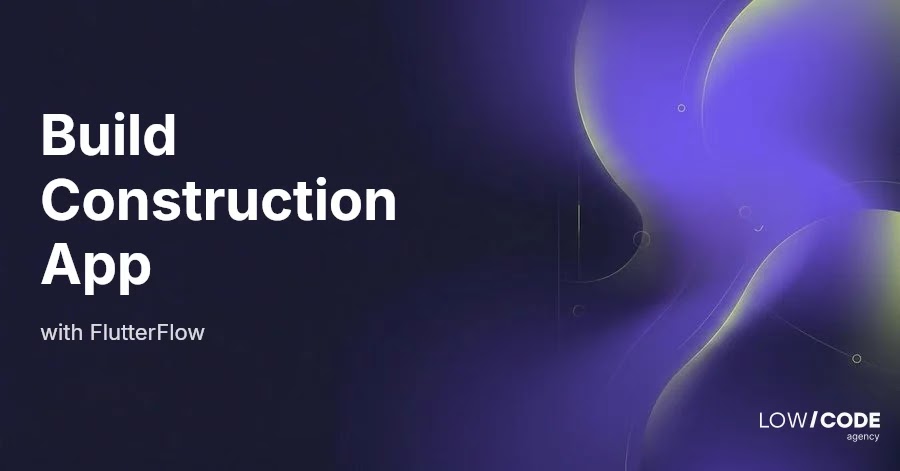 How to Build Construction Apps with FlutterFlow
