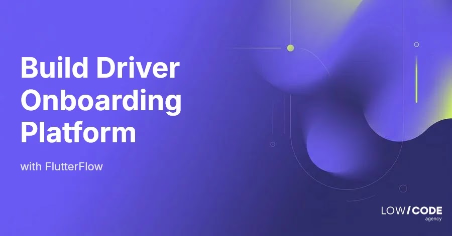 How to Build a Driver Onboarding Platform with FlutterFlow