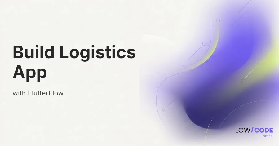 How to Build a Logistics App with FlutterFlow