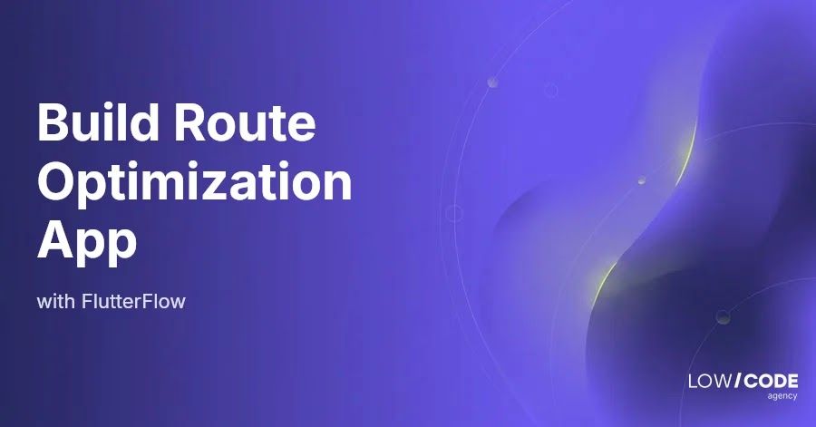 How to Build a Route Optimization App with FlutterFlow
