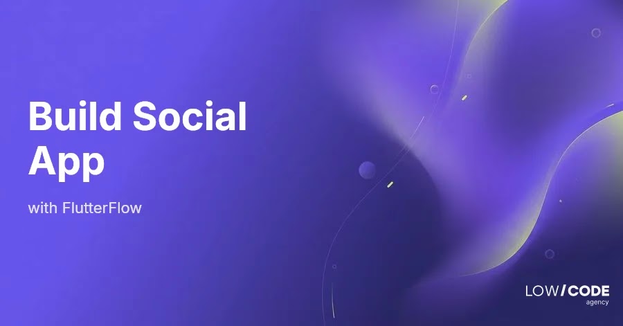How to Build Social Apps with FlutterFlow
