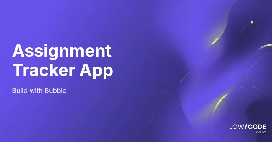 How to Build an Assignment Tracker App with Bubble