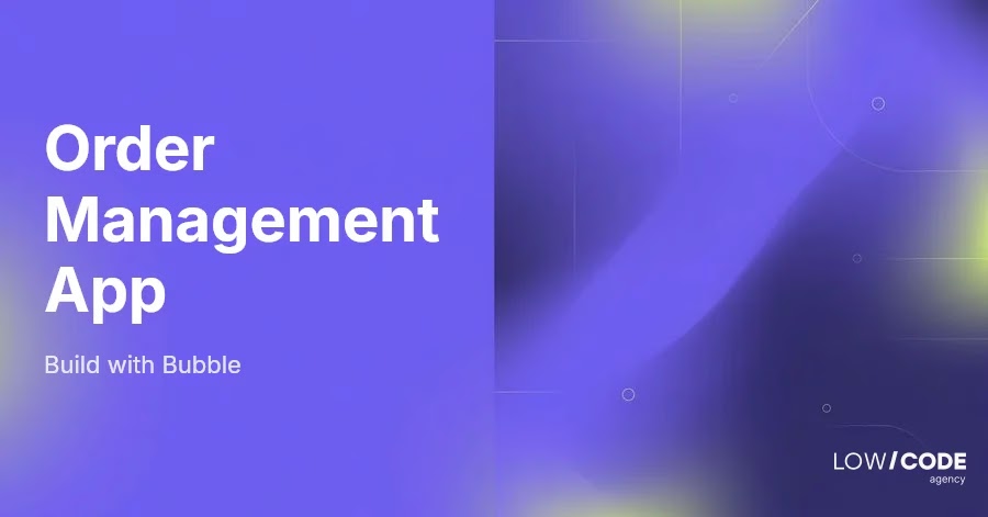 How to Build an Order Management App With Bubble
