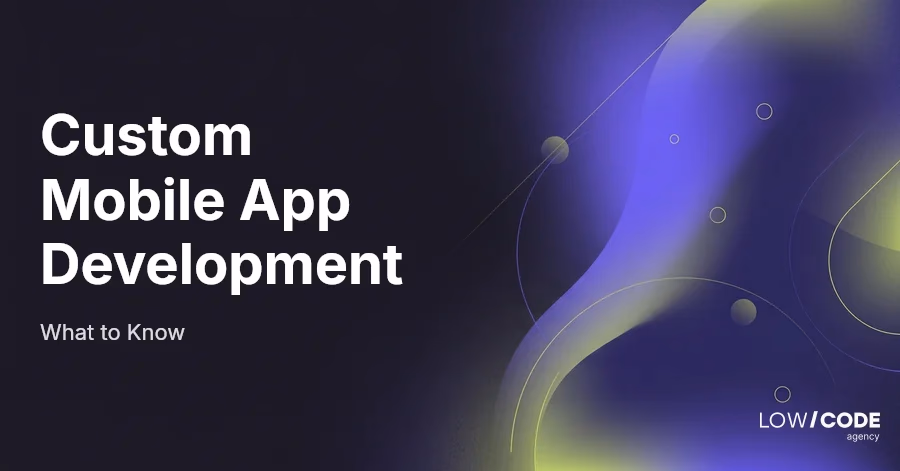 Custom Mobile App Development: What to Know