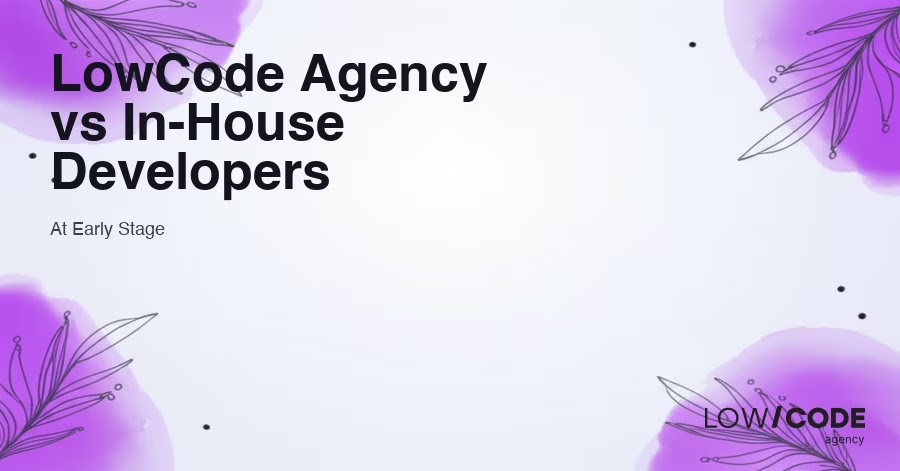 LowCode Agency vs In-House Developers at Early Stage