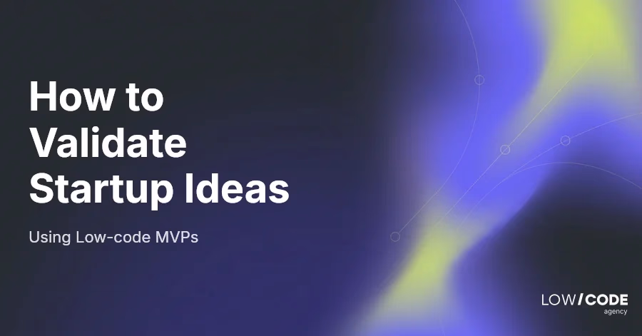How to Validate Startup Ideas Using Low-code MVPs 