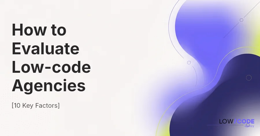 How to Evaluate Low-code Agencies [10 Key Factors]