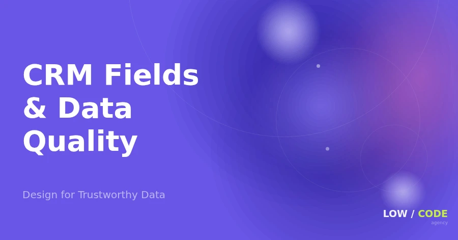 Custom CRM Fields: Design for Trustworthy Data