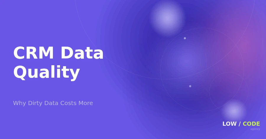 CRM Data Quality: Why Dirty Data Costs More | LOW/CODE