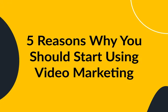 5 Reasons Why You Should Start Using Video Marketing