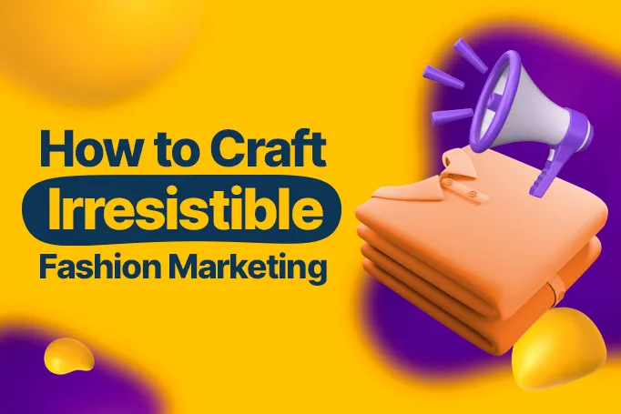 How to Craft Irresistible Fashion Marketing