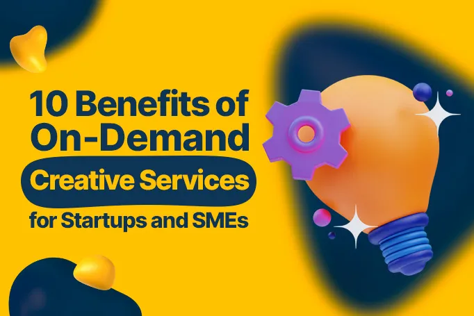 Top 10 Benefits of On-Demand Creative Services for Startups and SMEs