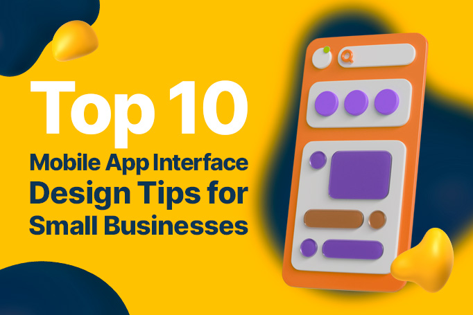 Top 10 Mobile App Interface Design Tips for Small Businesses