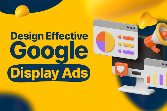 How to Design Effective Google Display Ads