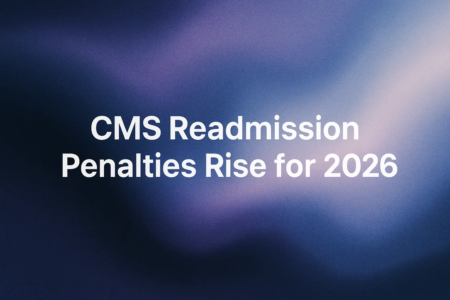 CMS Readmission Penalties Rise for 2026