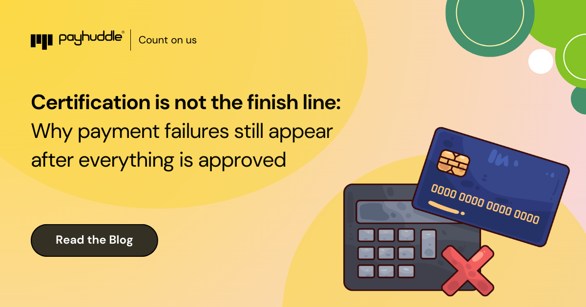 Certification is not the finish line: Why payment failures still appear after everything is approved