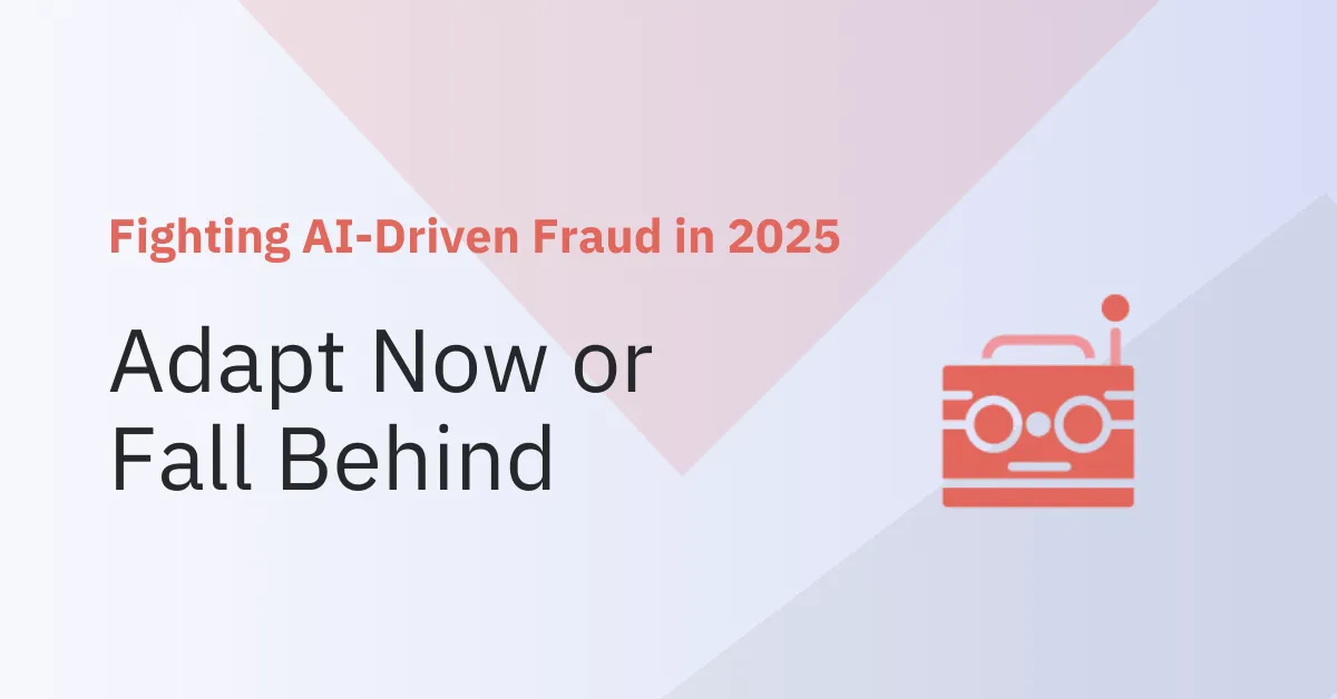 Fighting AI-Driven Fraud in 2025: Adapt Now or Fall Behind