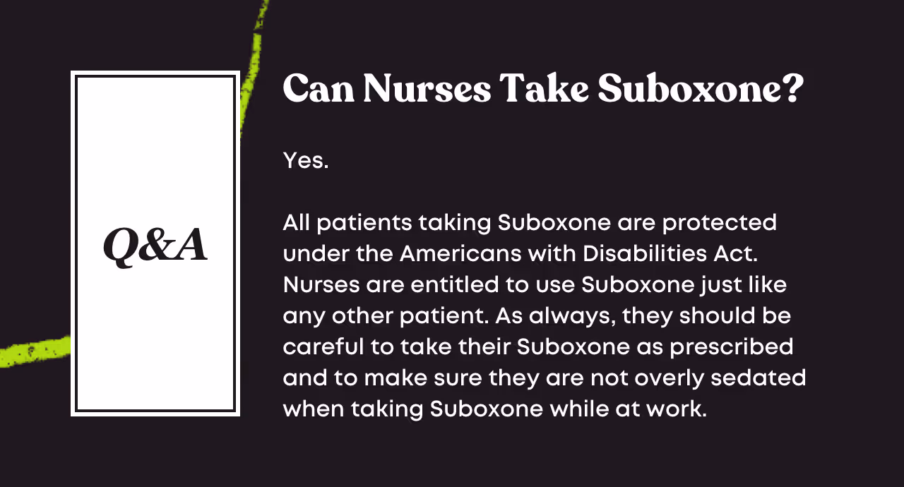 Q&A card: 'Can Nurses Take Suboxone? Yes. All patients taking Suboxone are protected under the Americans with Disabilities Act. Nurses are entitled to use Suboxone just like any other patient. As always, they should be careful to take their Suboxone as prescribed and to make sure they are not overly sedated when taking Suboxone while at work.'