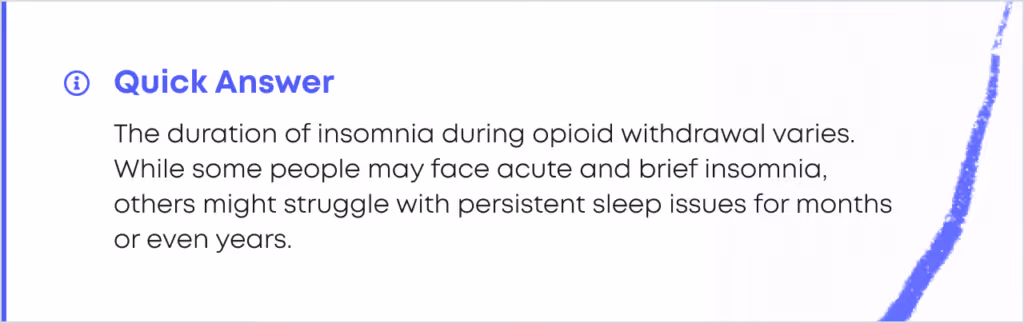 Quick Answer card: the duration of insomnia during opioid withdrawal varies. While some people may face acute and brief insomnia, others might struggle with persistent sleep issues for months or even years.