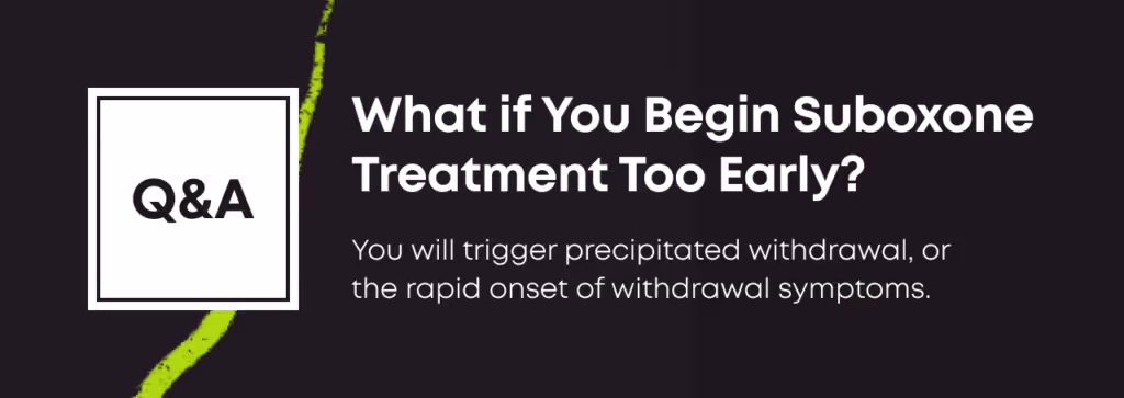 Q&A card: 'What if You Begin Suboxone Treatment Too Early? You will trigger precipitated withdrawal, or the rapid onset of withdrawal symptoms.'