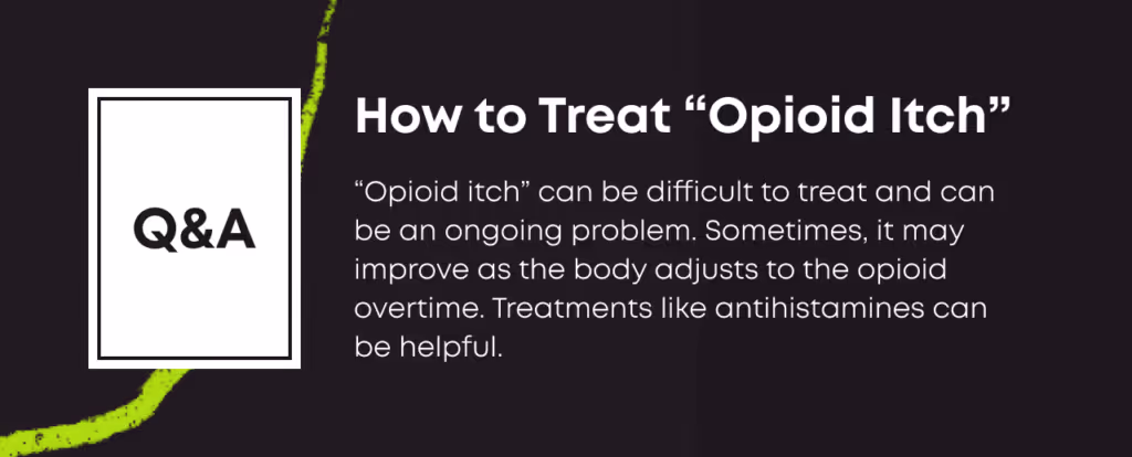 Q&A card: 'How to Treat Opioid Itch. Opioid itch can be difficult to treat and can be an ongoing problem. Sometimes, it may improve as the body adjusts to the opioid overtime. Treatments like antihistamines can be helpful.'
