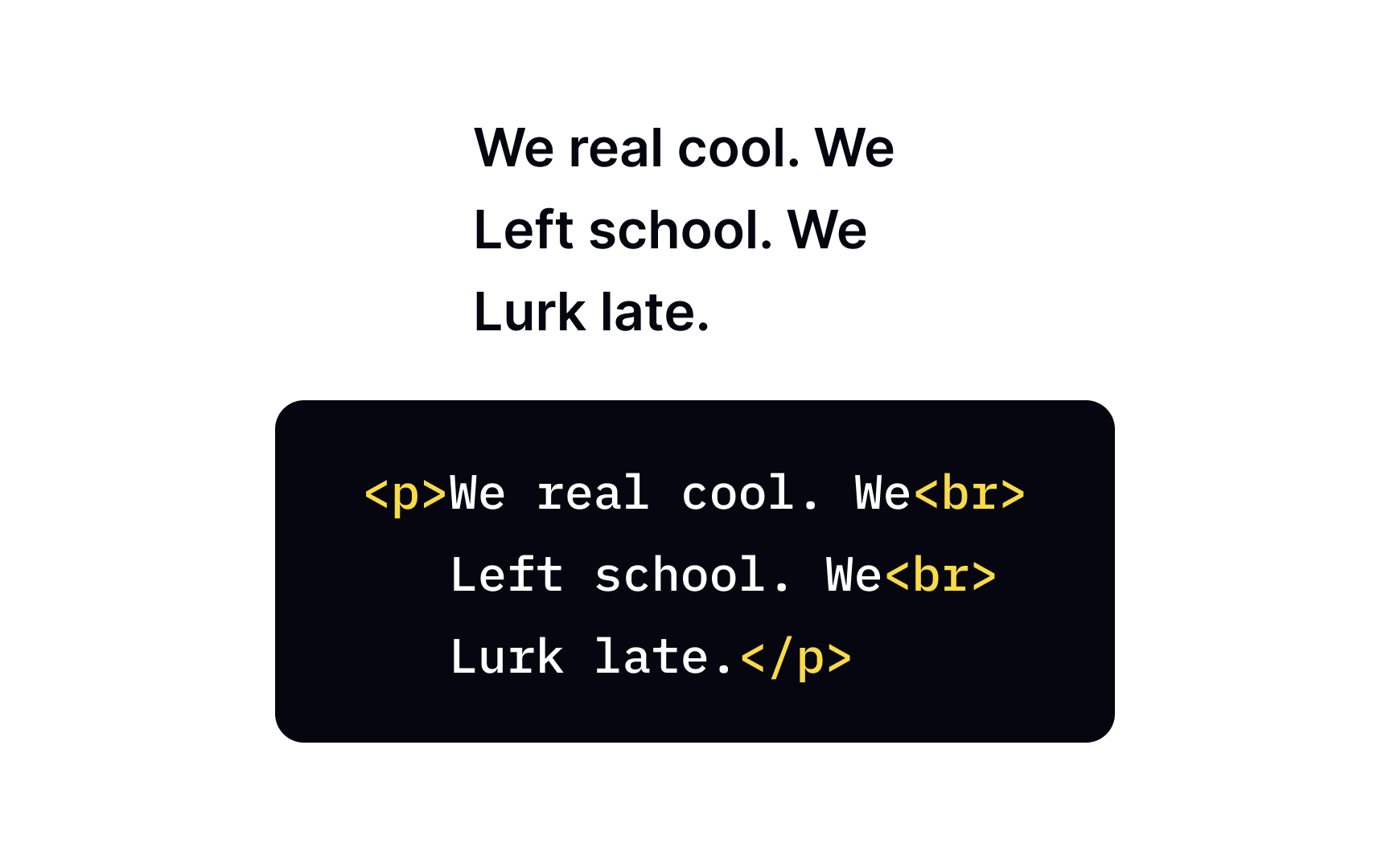 The <br> tag for line breaks