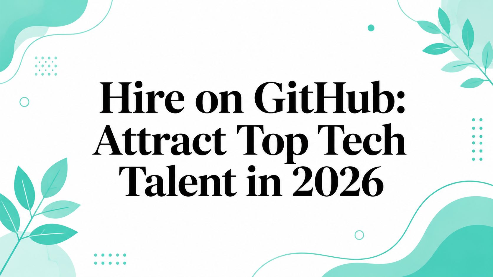 Hire on GitHub: Attract Top Tech Talent in 2026