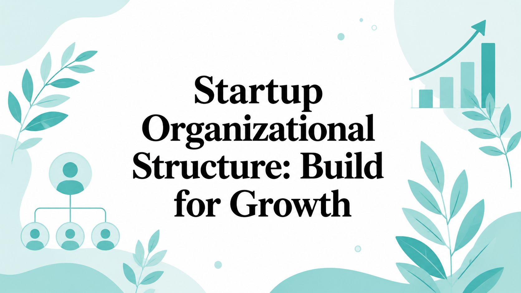 Startup Organizational Structure: Build for Growth