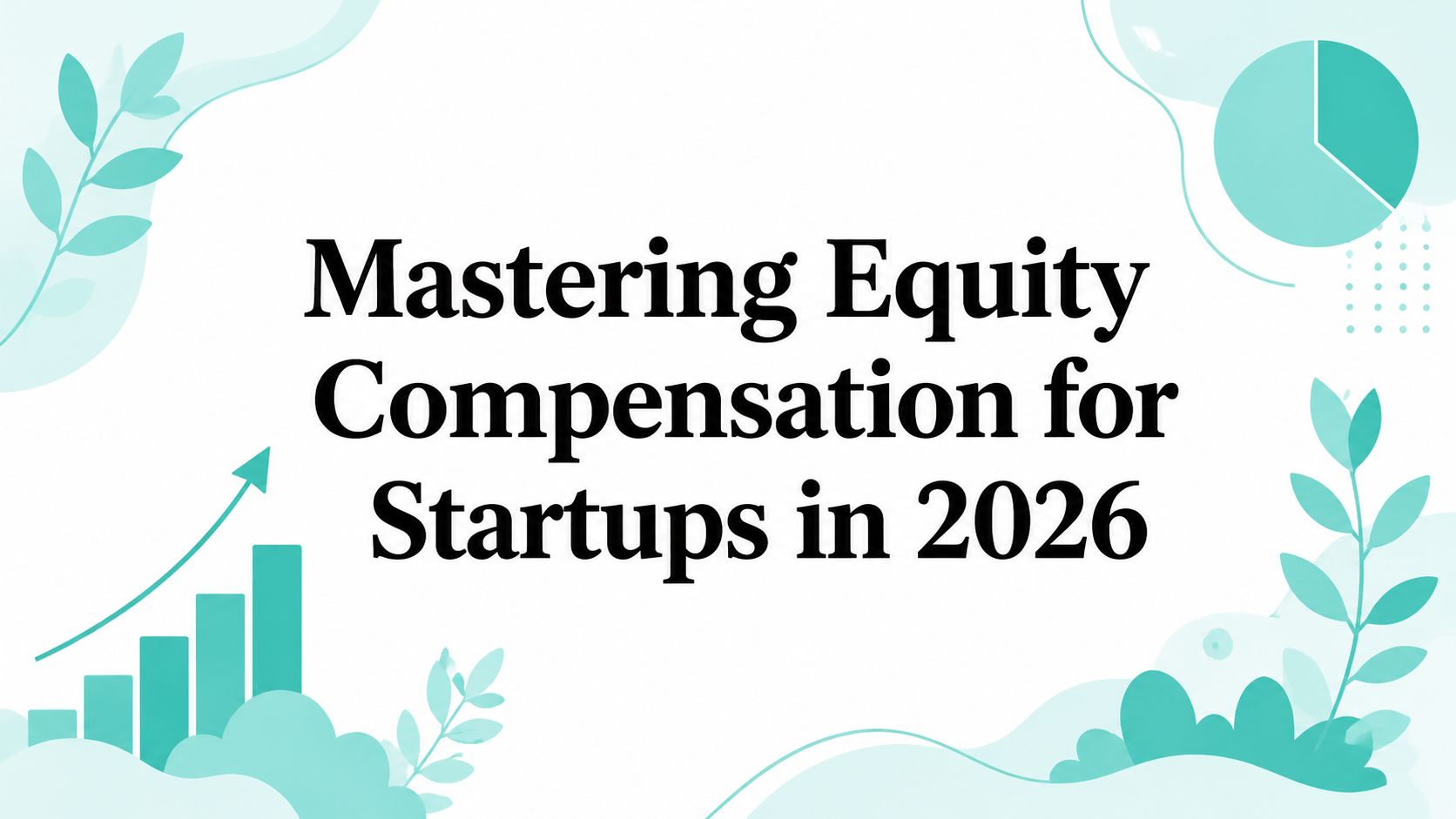 Mastering Equity Compensation for Startups in 2026