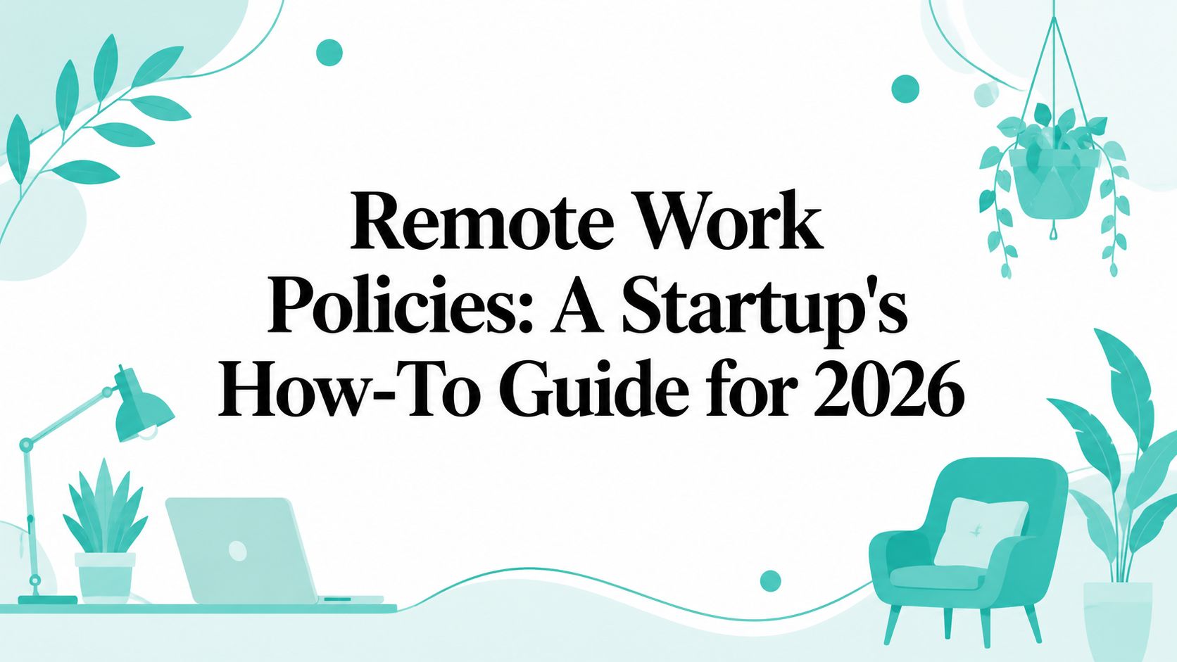Remote Work Policies: A Startup's How-To Guide for 2026
