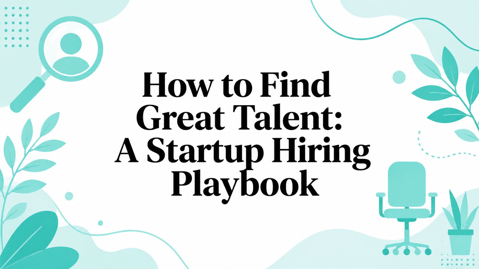 How to Find Great Talent: A Startup Hiring Playbook