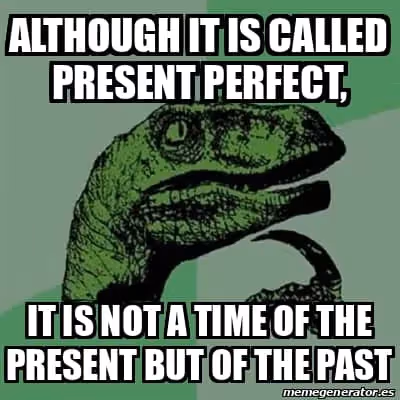 meme dinosaure "although it is called present perfect, it is not a time of the present but of the past"