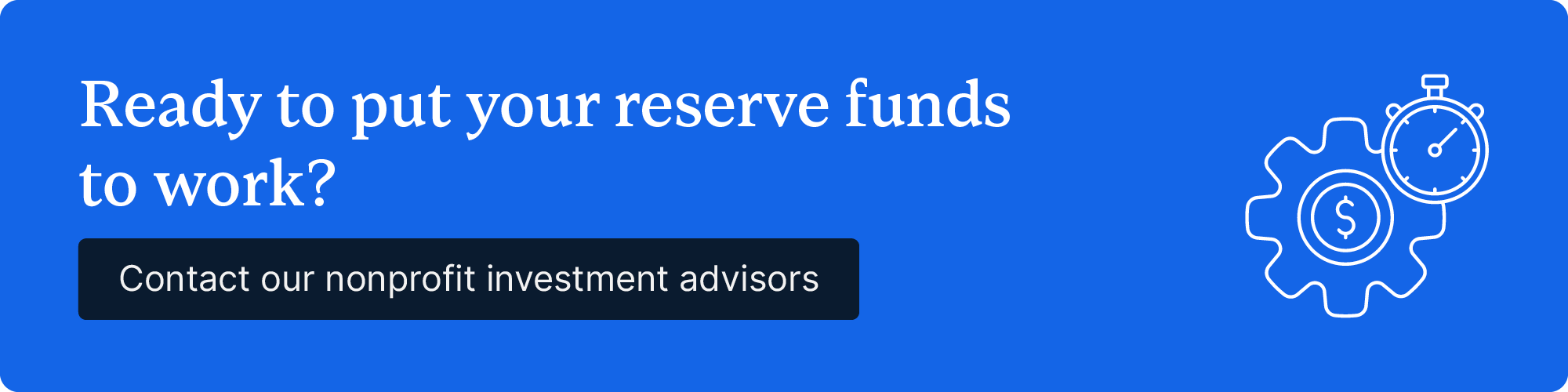 Ready to put your reserve funds to work? Contact our nonprofit investment advisors.