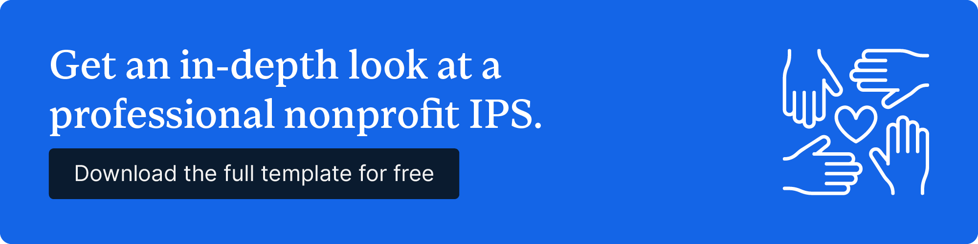 Get an in-depth look at a professional nonprofit IPS. Download the full template for free.