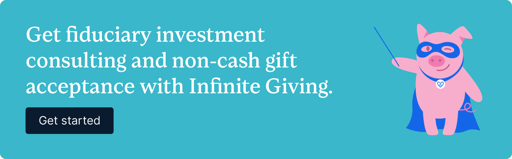 Get fiduciary investment consulting and non-cash gift acceptance with Infinite Giving. Get started