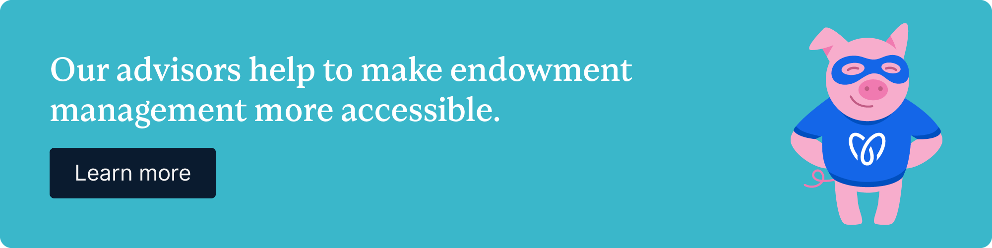 Our advisors help to make endowment management more accessible. Learn more.