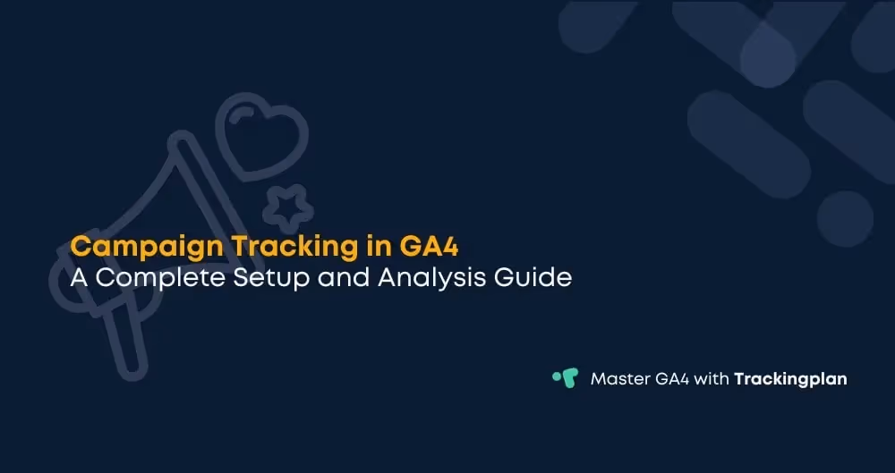 Campaign Tracking in GA4: A Complete Setup, Analysis, and Data Quality Guide
