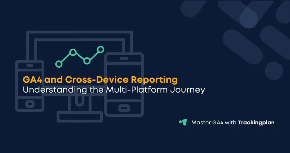 GA4 and Cross-Device Reporting: Understanding the Multi-Platform Journey