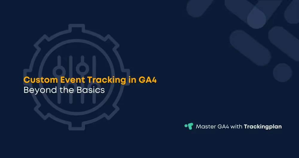 Custom Event Tracking in GA4: Beyond the Basics