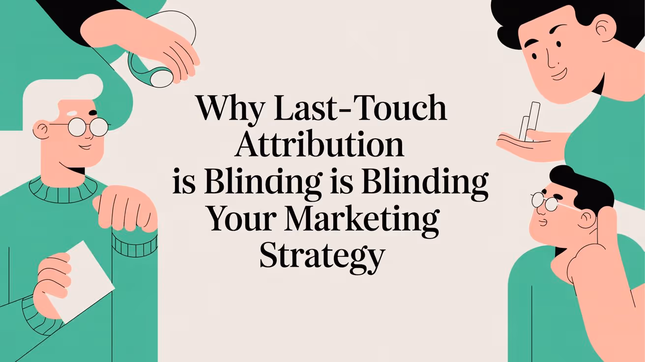 Why Last-Touch Attribution Is Blinding Your Marketing Strategy