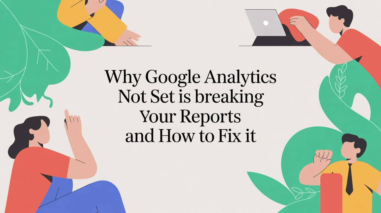 Why Google Analytics Not Set Is Breaking Your Reports and How to Fix It