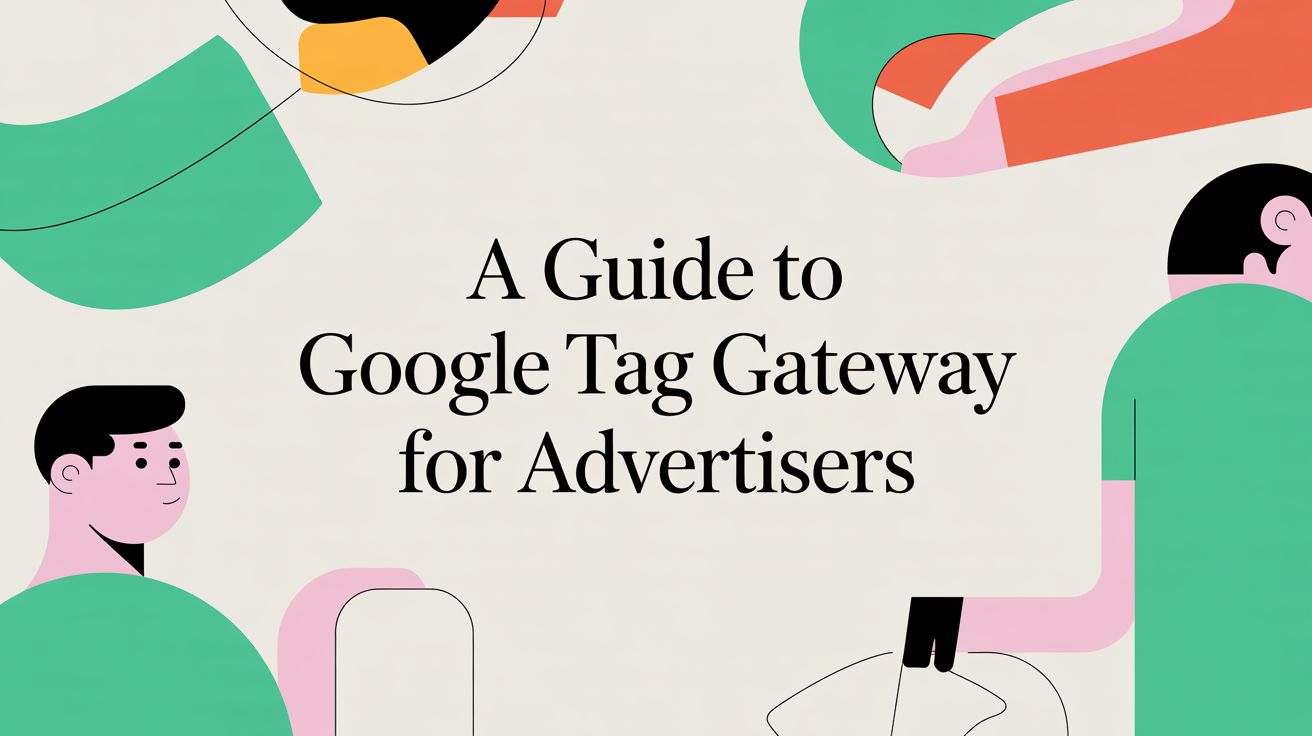 A Guide to Google Tag Gateway for Advertisers