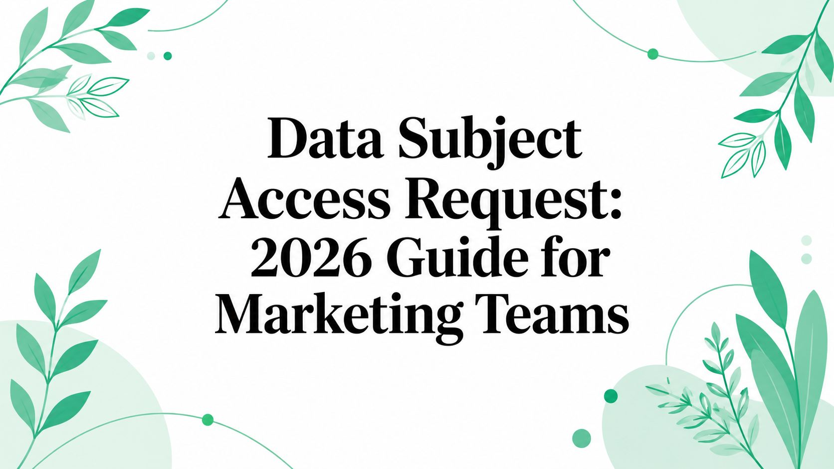 Data Subject Access Request: 2026 Guide for Marketing Teams