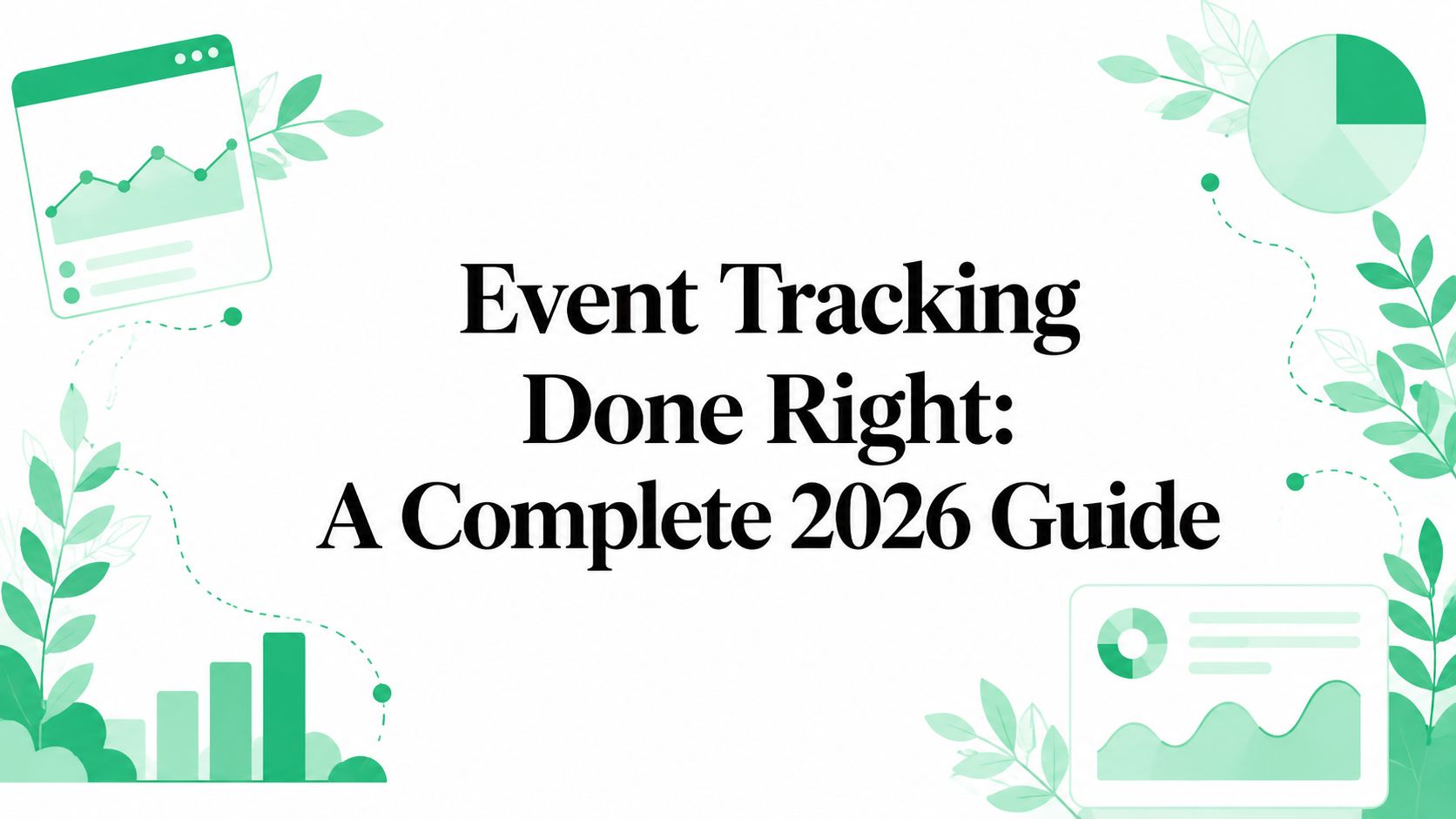 Event Tracking Done Right: A Complete 2026 Guide